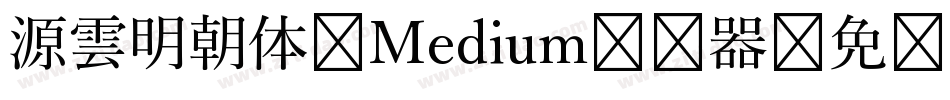 源雲明朝体 Medium转换器字体转换